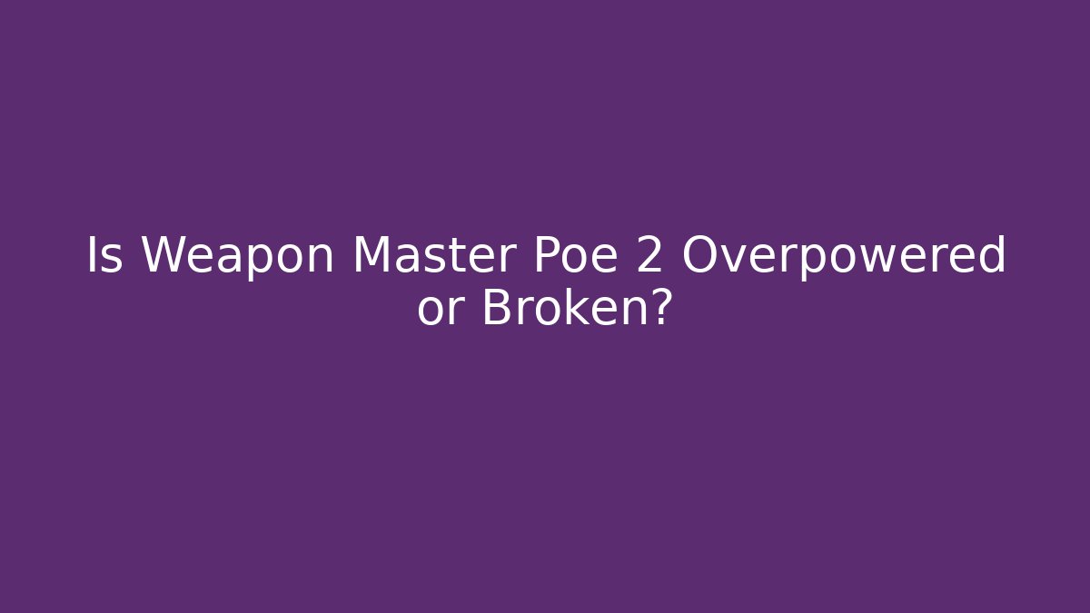 Is Weapon Master Poe 2 Overpowered or Broken?