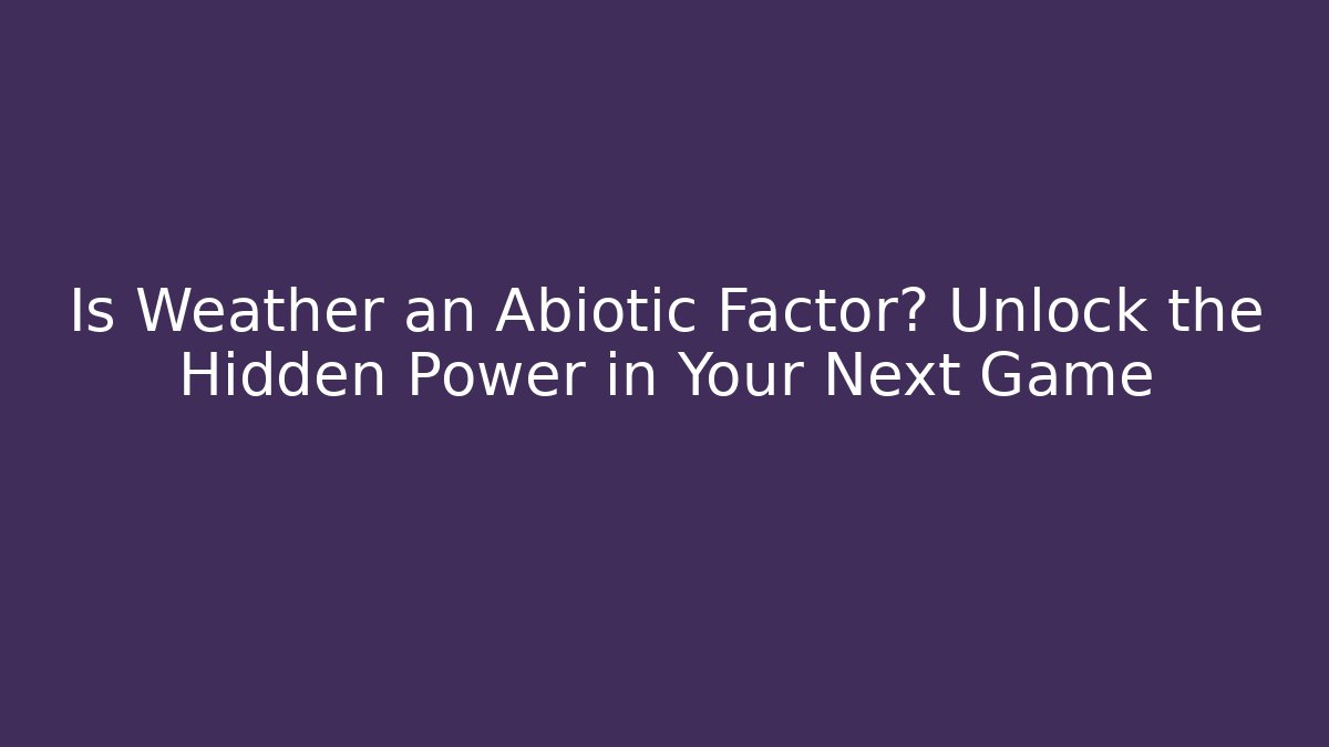 Is Weather an Abiotic Factor? Unlock the Hidden Power in Your Next Game
