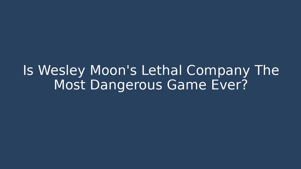 Is Wesley Moon's Lethal Company The Most Dangerous Game Ever?