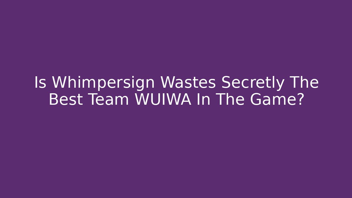 Is Whimpersign Wastes Secretly The Best Team WUIWA In The Game?