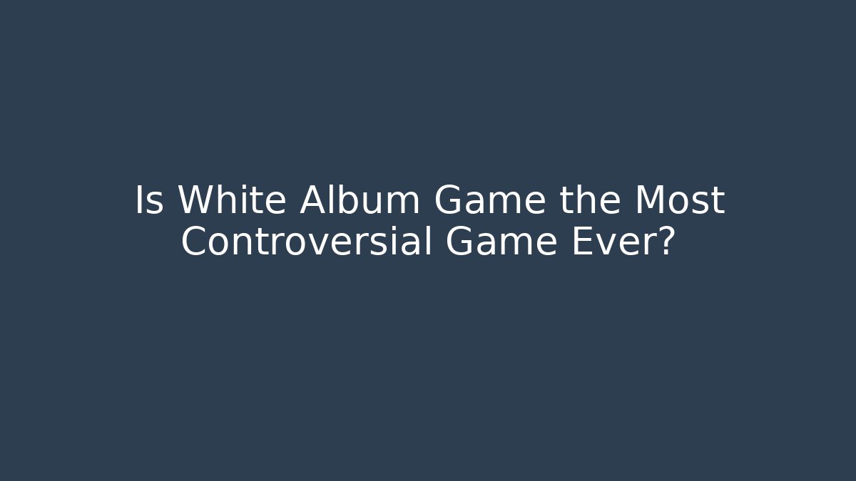 Is White Album Game the Most Controversial Game Ever?