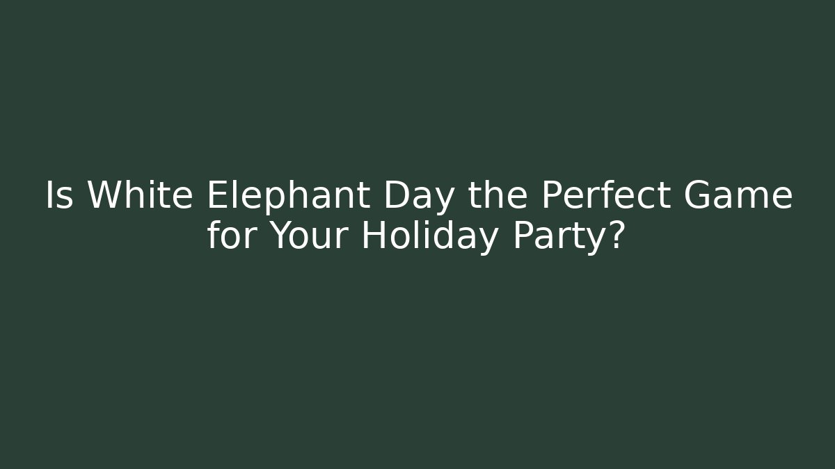 Is White Elephant Day the Perfect Game for Your Holiday Party?