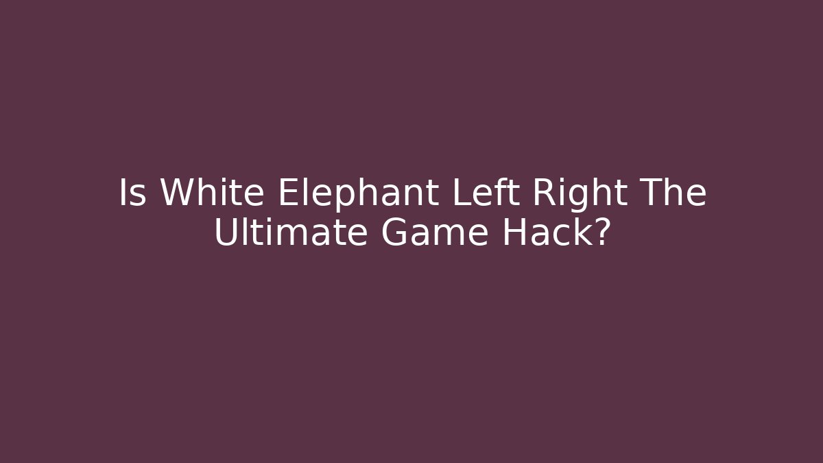 Is White Elephant Left Right The Ultimate Game Hack?