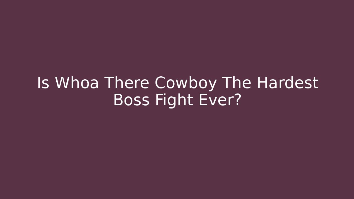 Is Whoa There Cowboy The Hardest Boss Fight Ever?