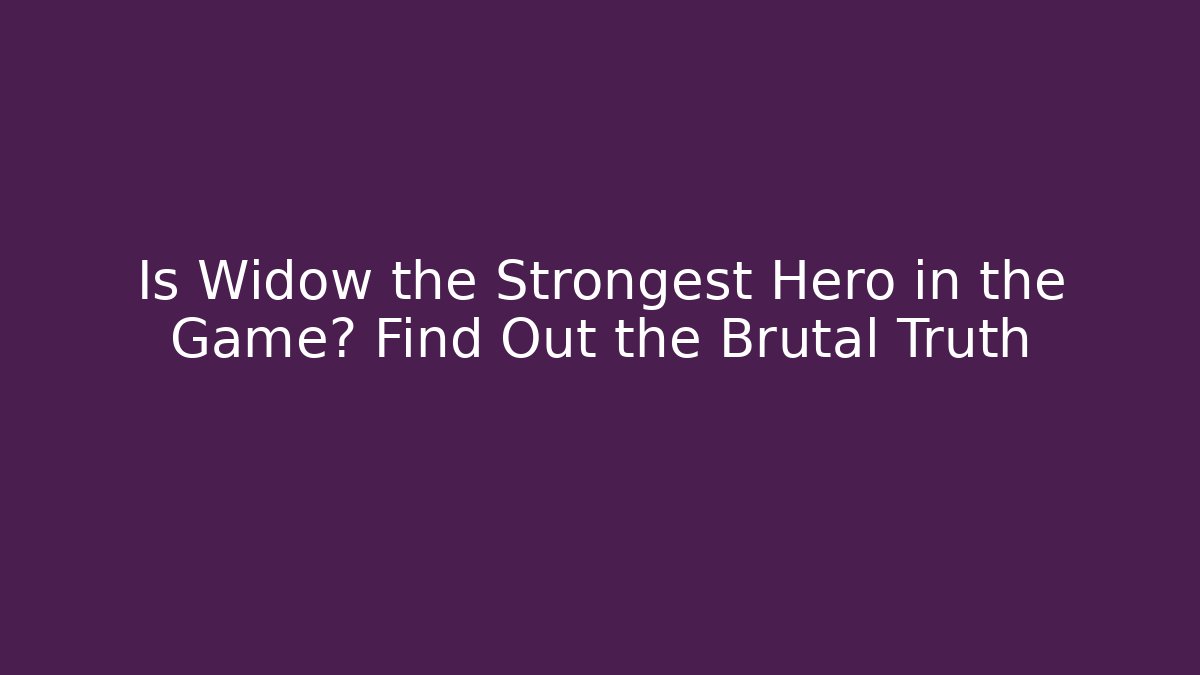 Is Widow the Strongest Hero in the Game? Find Out the Brutal Truth