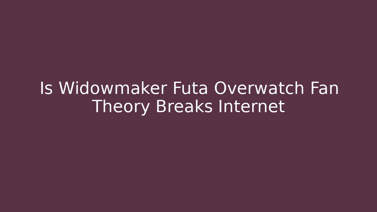 Is Widowmaker Futa Overwatch Fan Theory Breaks Internet