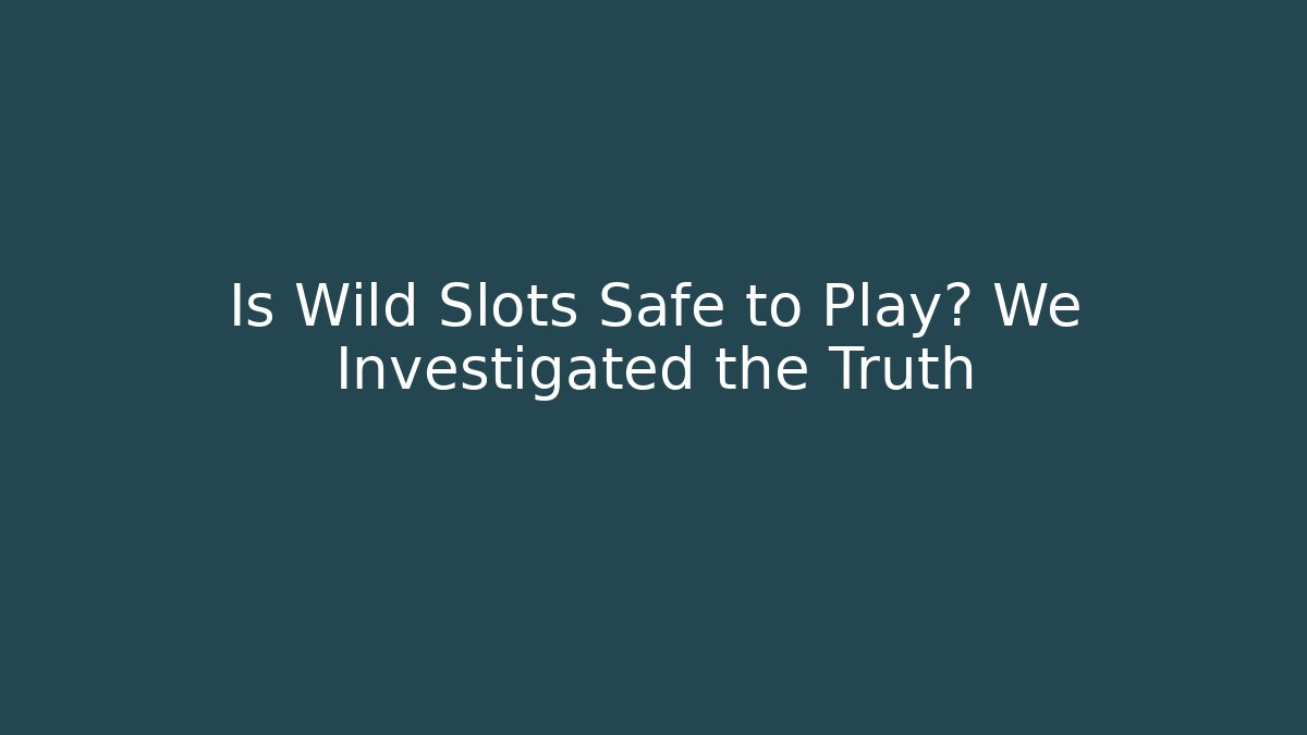 Is Wild Slots Safe to Play? We Investigated the Truth