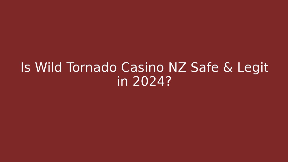 Is Wild Tornado Casino NZ Safe & Legit in 2024?