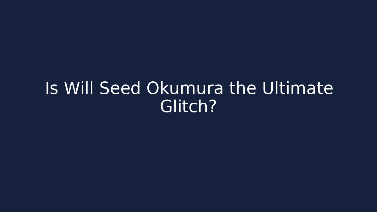 Is Will Seed Okumura the Ultimate Glitch?