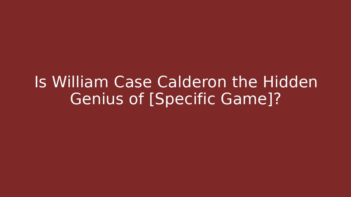 Is William Case Calderon the Hidden Genius of [Specific Game]?