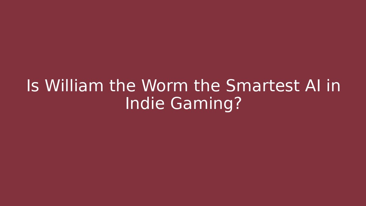 Is William the Worm the Smartest AI in Indie Gaming?
