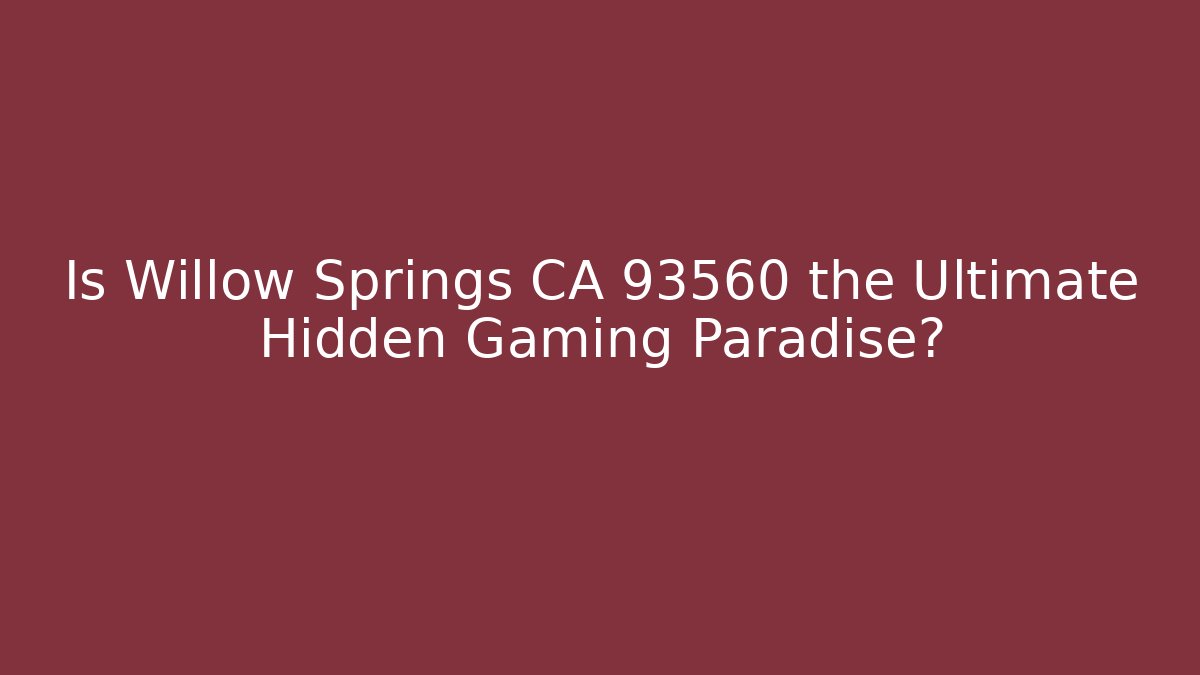 Is Willow Springs CA 93560 the Ultimate Hidden Gaming Paradise?