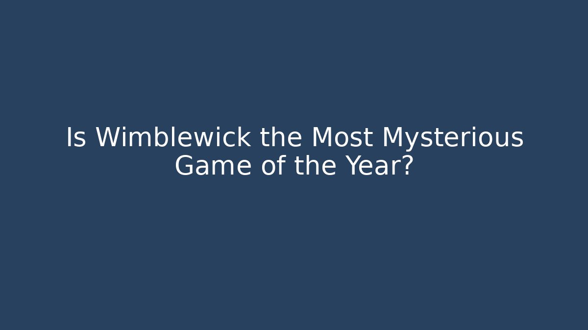 Is Wimblewick the Most Mysterious Game of the Year? - Critter Realm