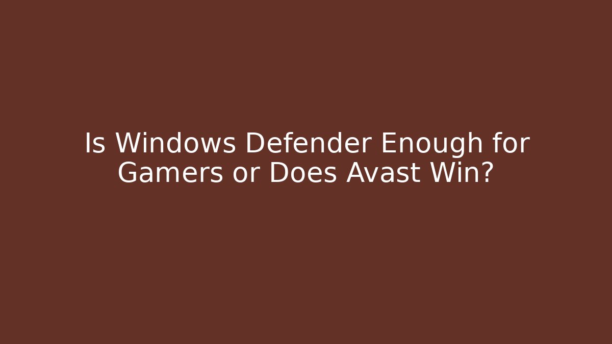 Is Windows Defender Enough for Gamers or Does Avast Win?
