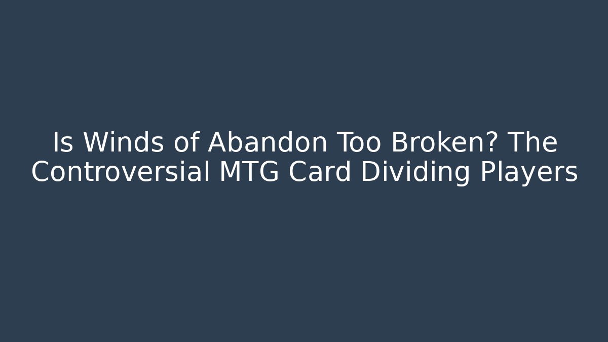 Is Winds of Abandon Too Broken? The Controversial MTG Card Dividing Players
