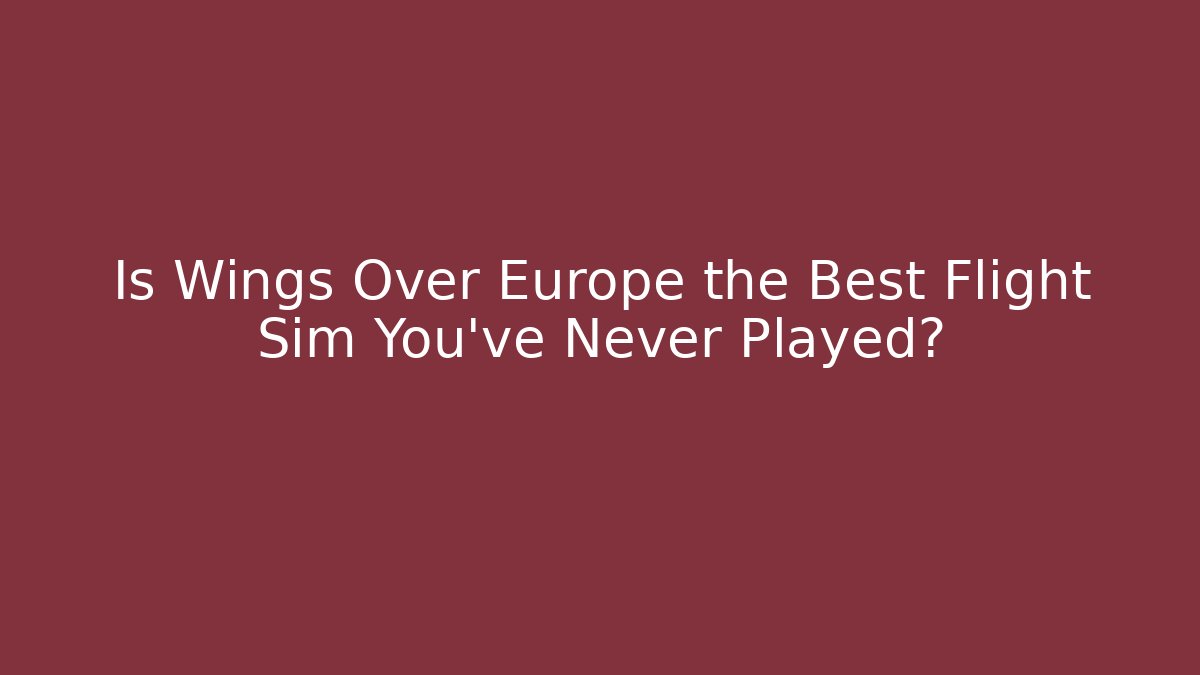 Is Wings Over Europe the Best Flight Sim You’ve Never Played? - Critter Realm