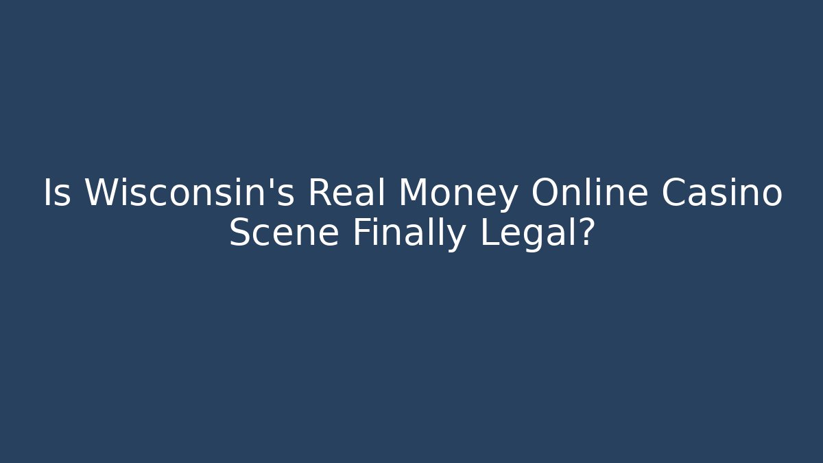 Is Wisconsin's Real Money Online Casino Scene Finally Legal?