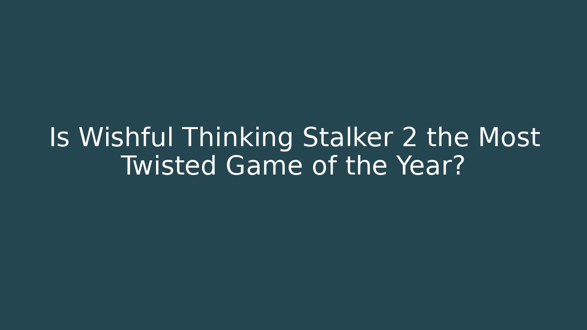 Is Wishful Thinking Stalker 2 the Most Twisted Game of the Year?