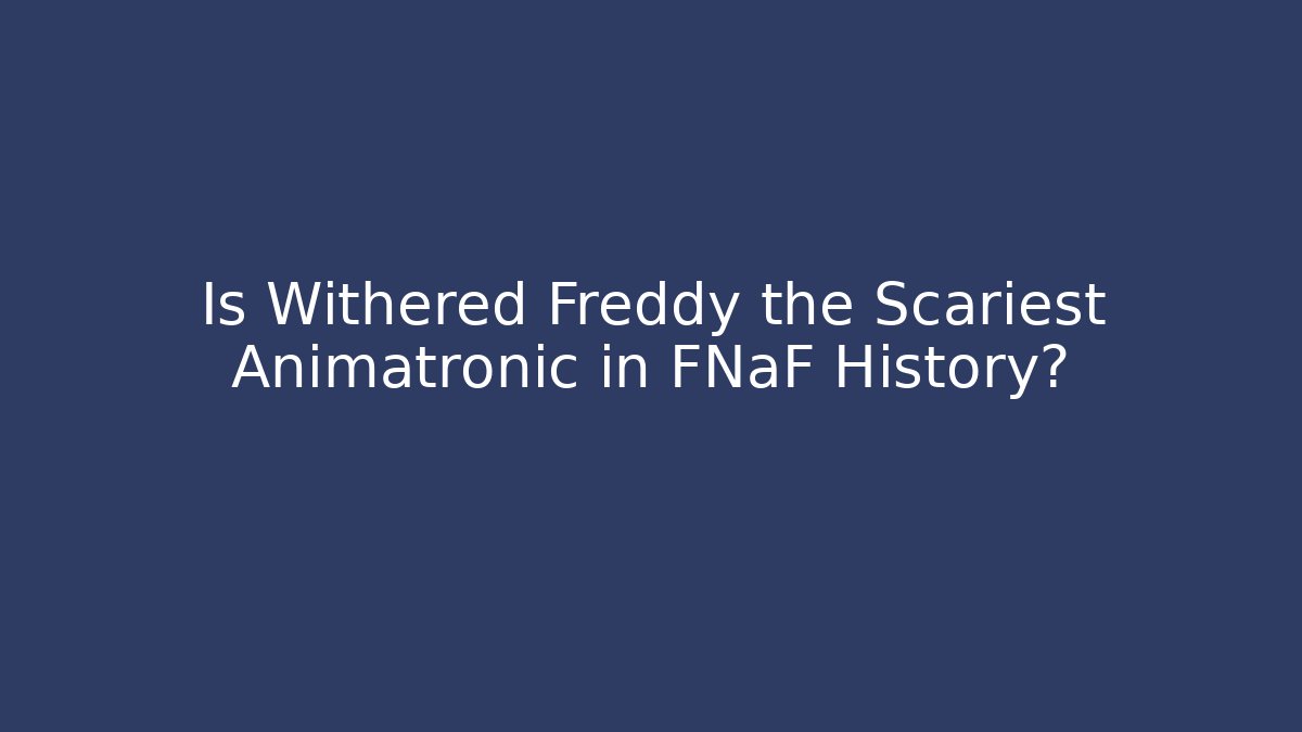 Is Withered Freddy the Scariest Animatronic in FNaF History?