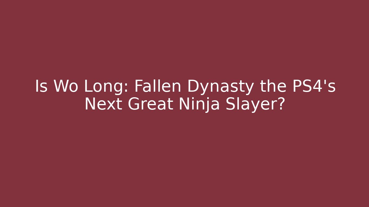 Is Wo Long: Fallen Dynasty the PS4's Next Great Ninja Slayer?