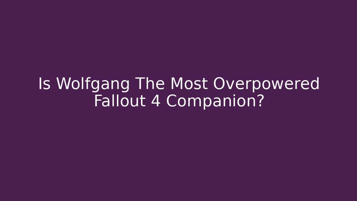 Is Wolfgang The Most Overpowered Fallout 4 Companion?