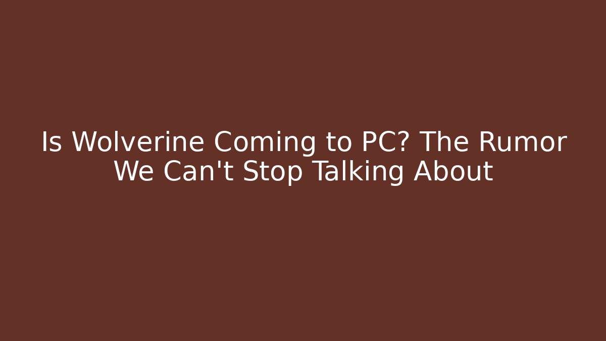 Is Wolverine Coming to PC? The Rumor We Can't Stop Talking About - Critter Realm