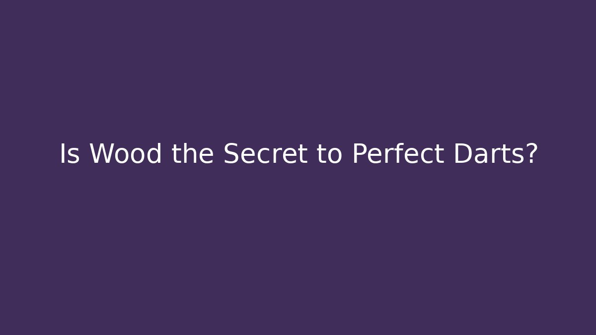 Is Wood the Secret to Perfect Darts?