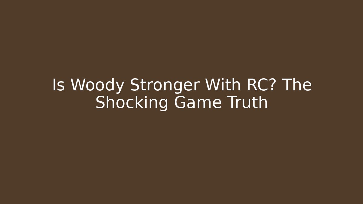 Is Woody Stronger With RC? The Shocking Game Truth
