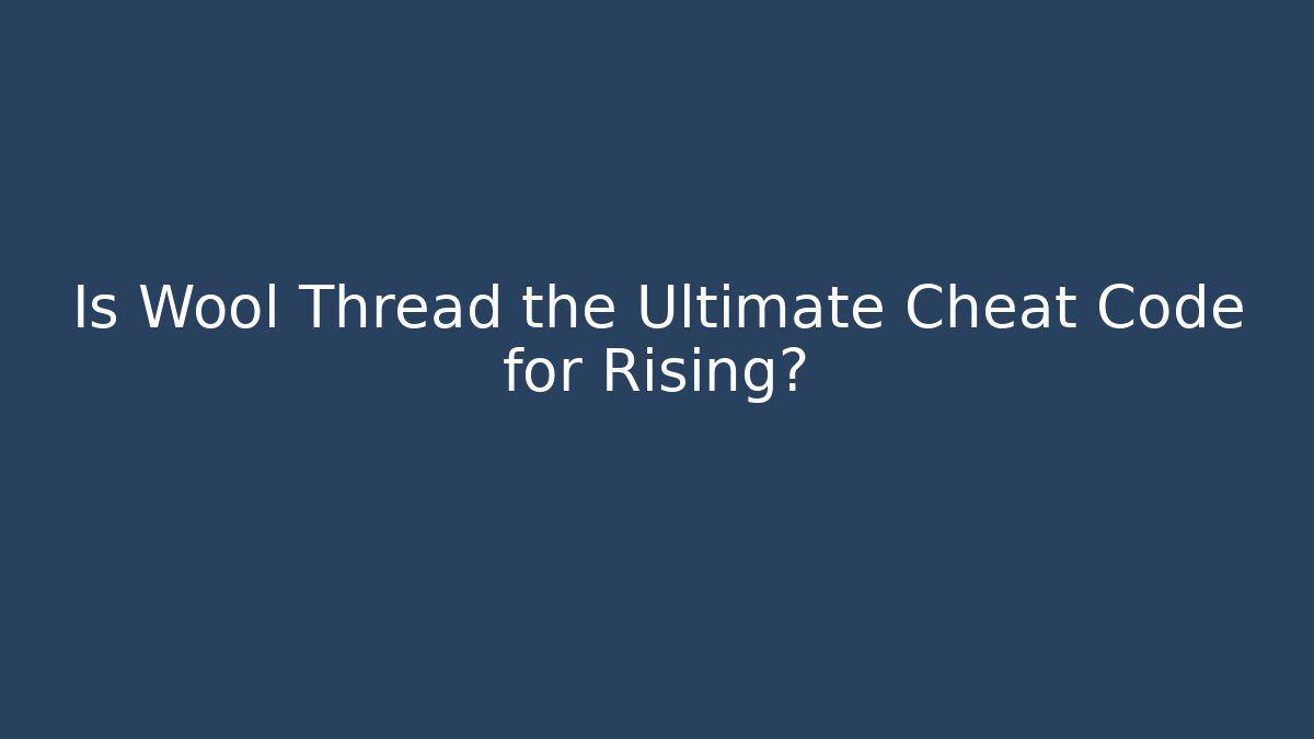 Is Wool Thread the Ultimate Cheat Code for Rising?