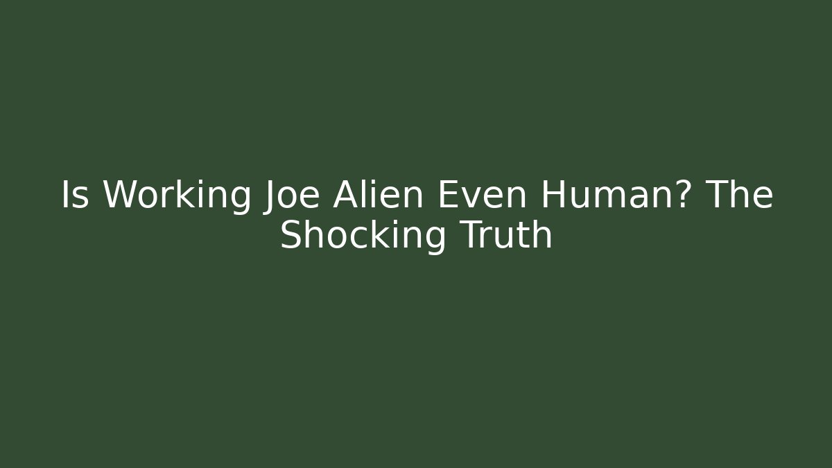 Is Working Joe Alien Even Human? The Shocking Truth