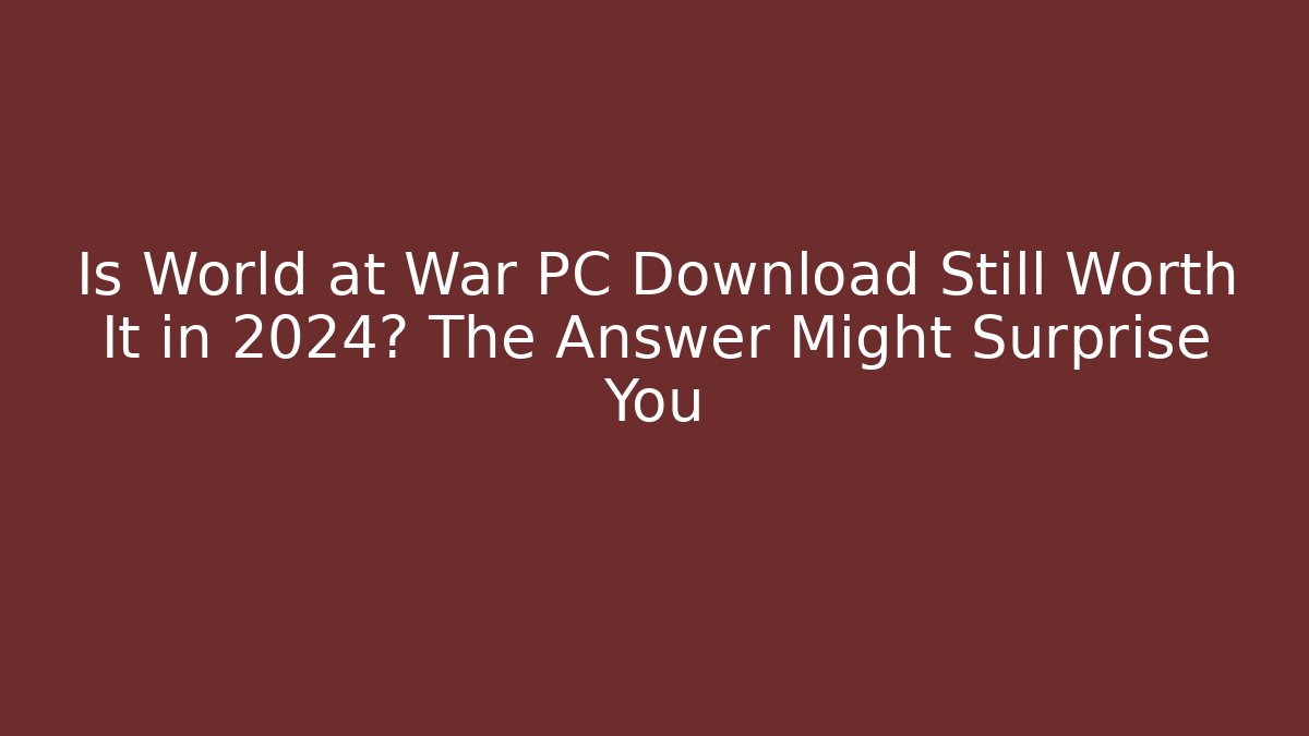 Is World at War PC Download Still Worth It in 2024? The Answer Might Surprise You