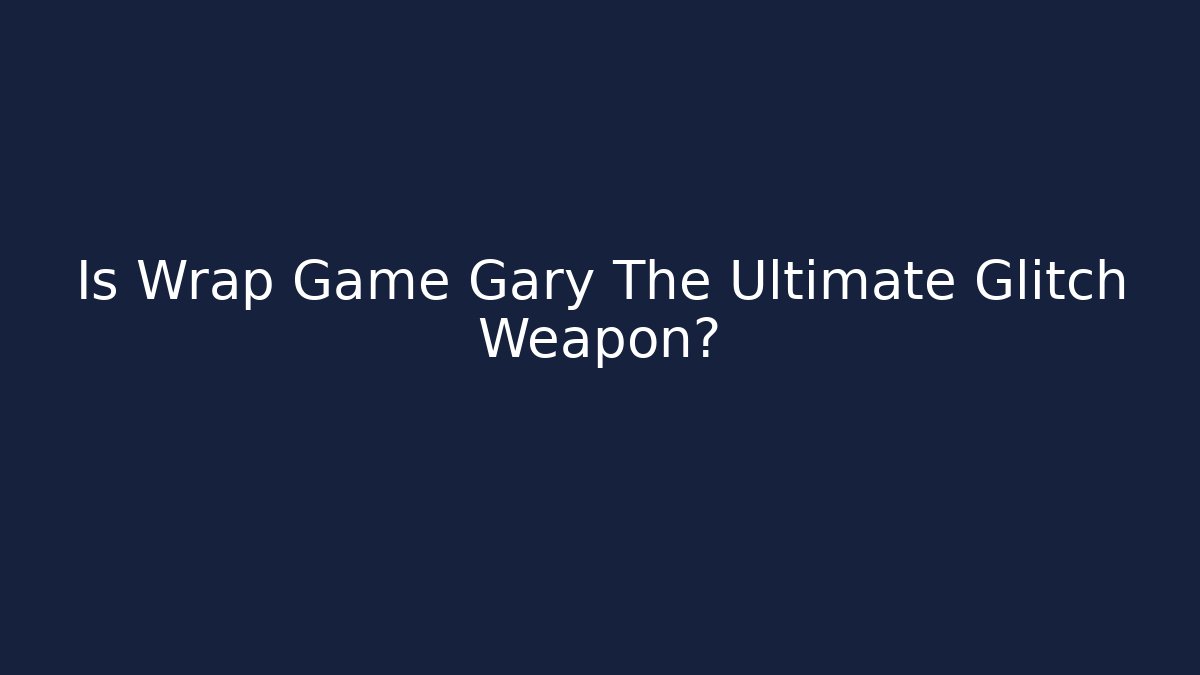 Is Wrap Game Gary The Ultimate Glitch Weapon?