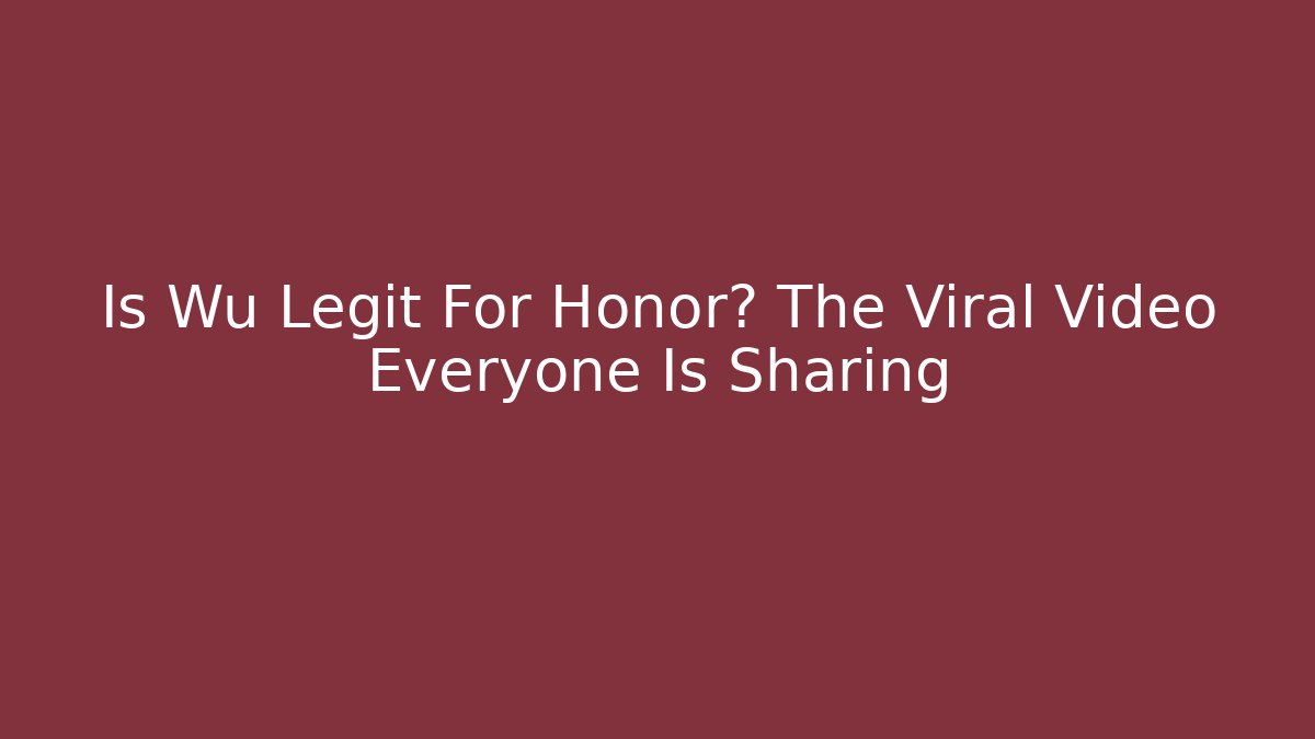 Is Wu Legit For Honor? The Viral Video Everyone Is Sharing