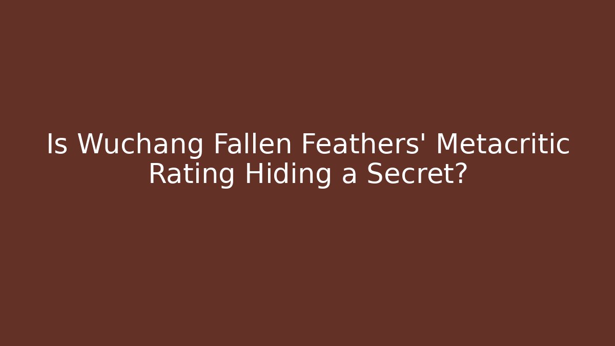 Is Wuchang Fallen Feathers' Metacritic Rating Hiding a Secret?