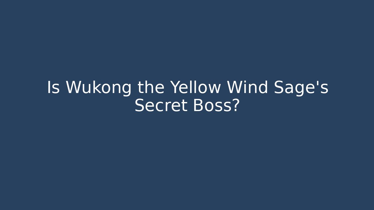 Is Wukong the Yellow Wind Sage's Secret Boss?