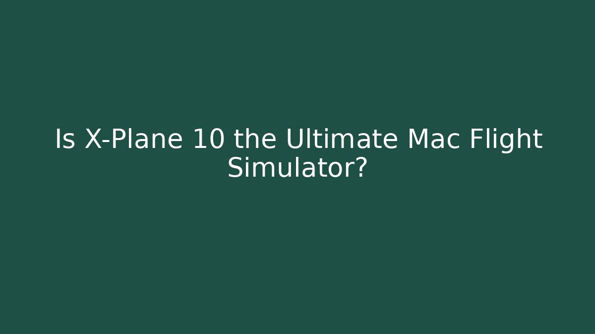 Is X-Plane 10 the Ultimate Mac Flight Simulator?