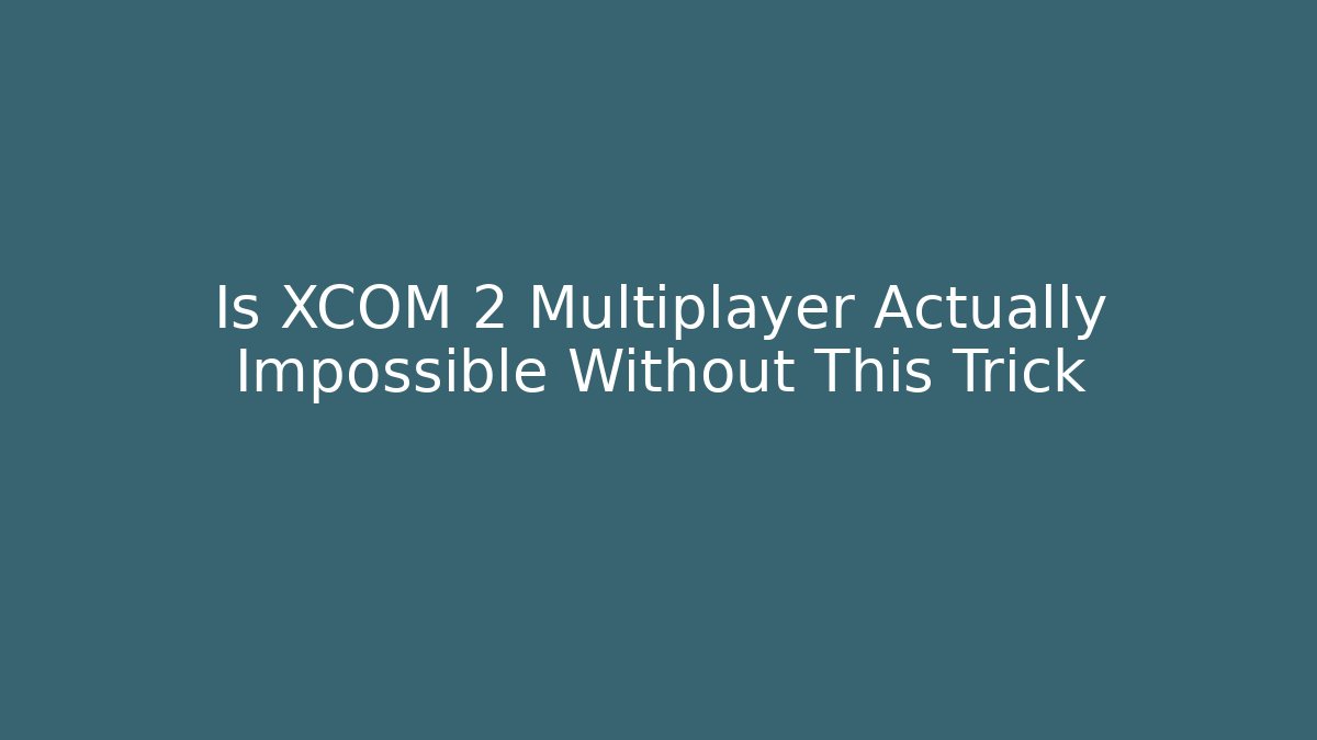 Is XCOM 2 Multiplayer Actually Impossible Without This Trick