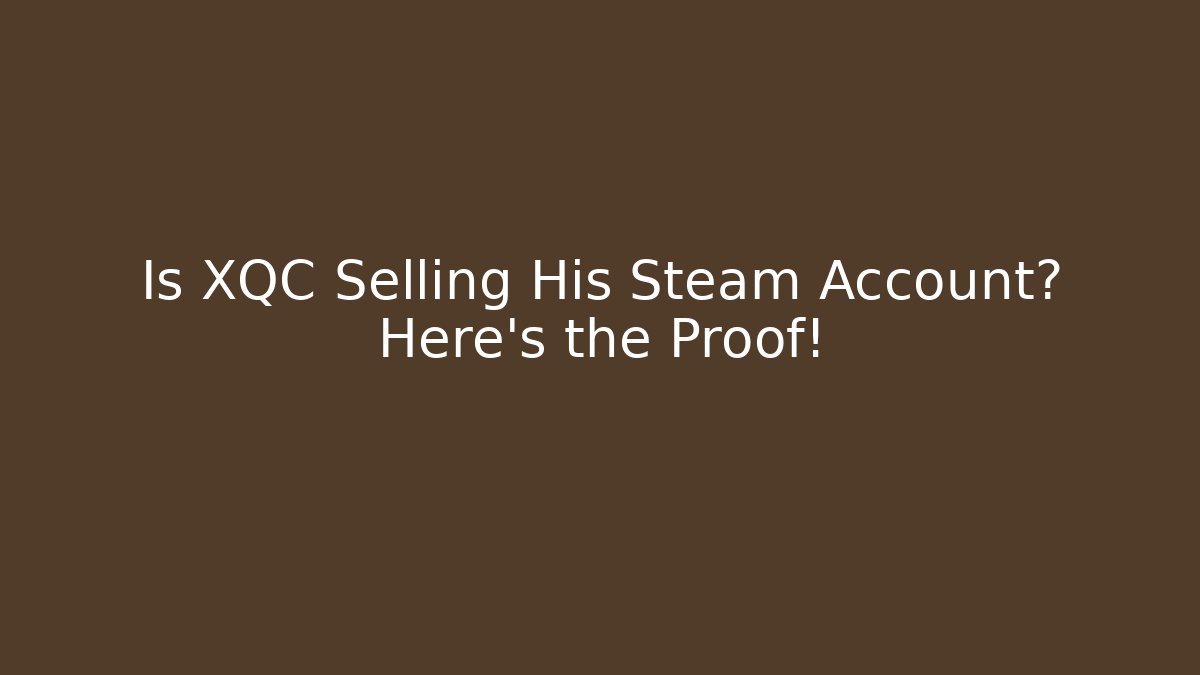 Is XQC Selling His Steam Account? Here's the Proof!