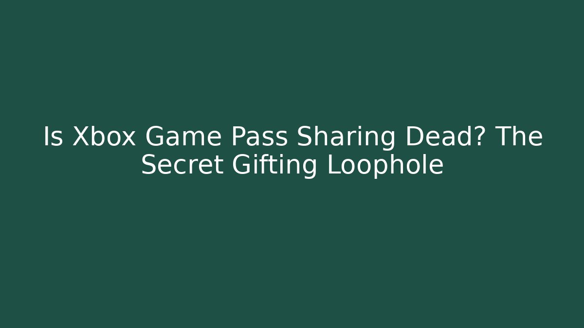 Is Xbox Game Pass Sharing Dead? The Secret Gifting Loophole