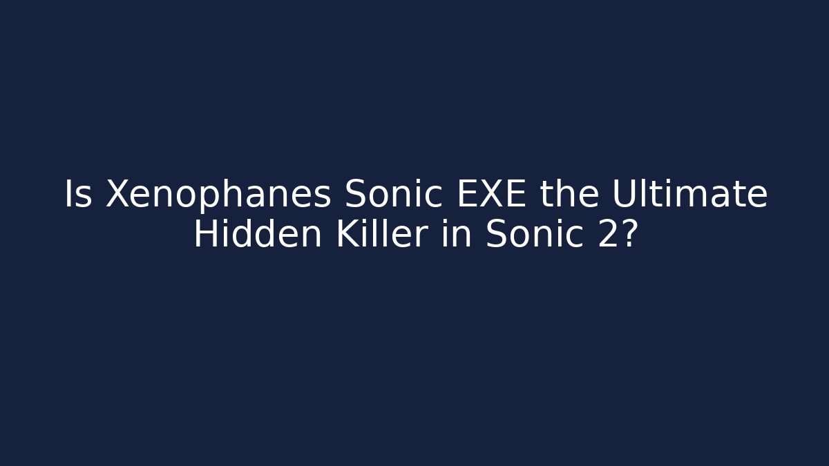 Is Xenophanes Sonic EXE the Ultimate Hidden Killer in Sonic 2? - Critter Realm