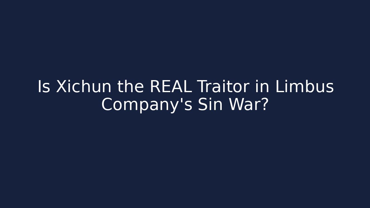 Is Xichun the REAL Traitor in Limbus Company's Sin War?