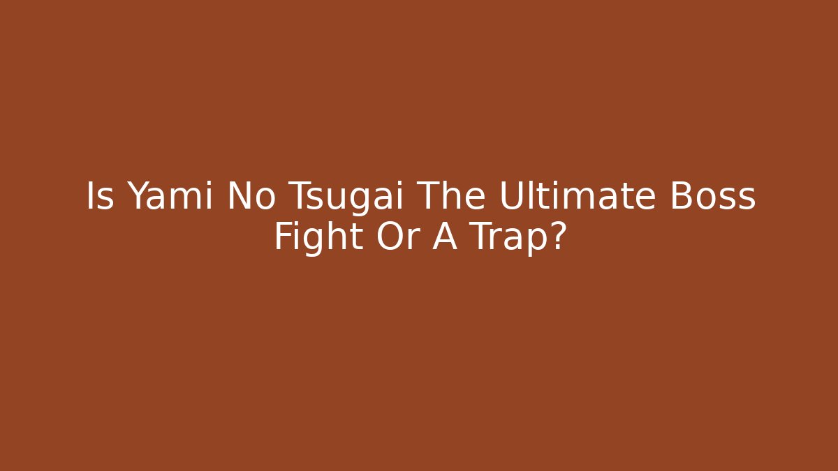 Is Yami No Tsugai The Ultimate Boss Fight Or A Trap?