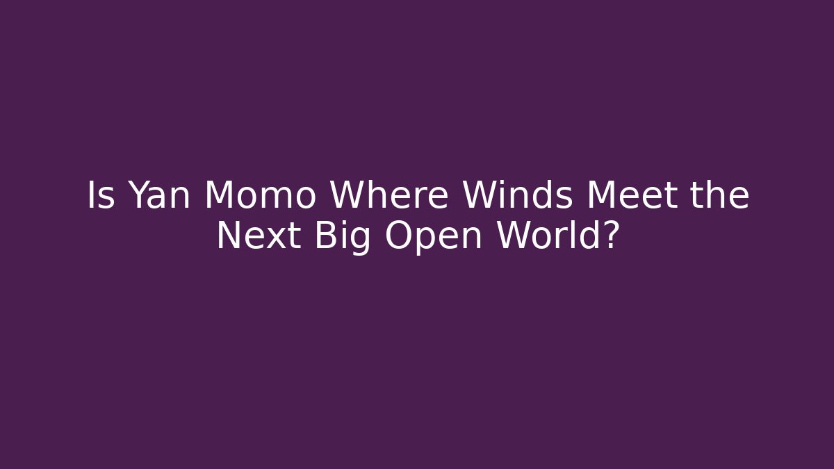 Is Yan Momo Where Winds Meet the Next Big Open World? - Critter Realm