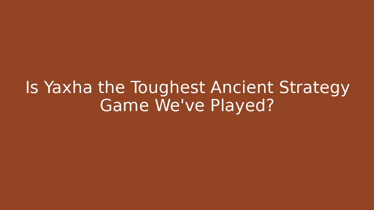 Is Yaxha the Toughest Ancient Strategy Game We've Played?