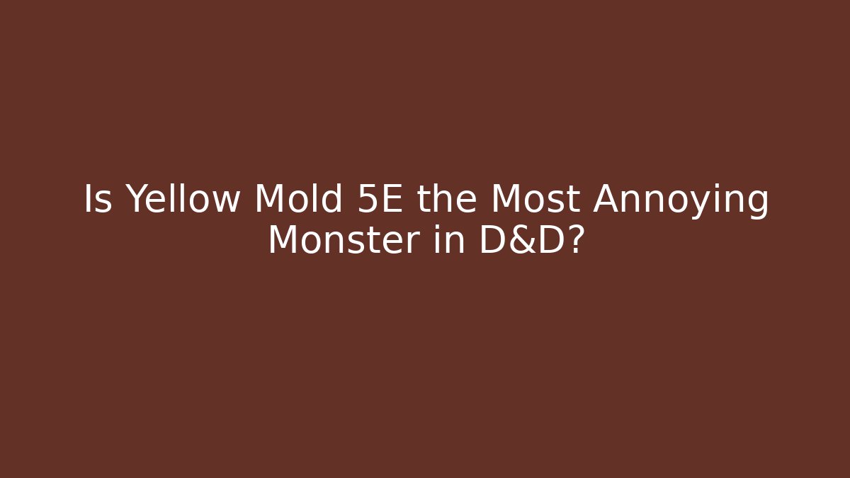 Is Yellow Mold 5E the Most Annoying Monster in D&D?