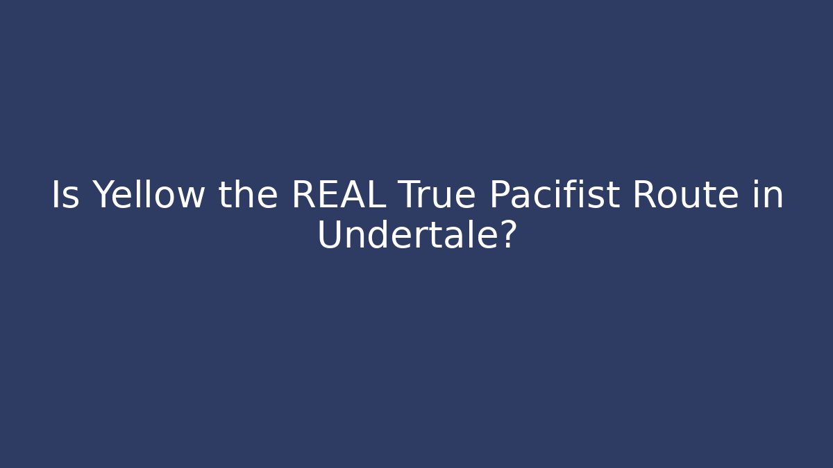 Is Yellow the REAL True Pacifist Route in Undertale?