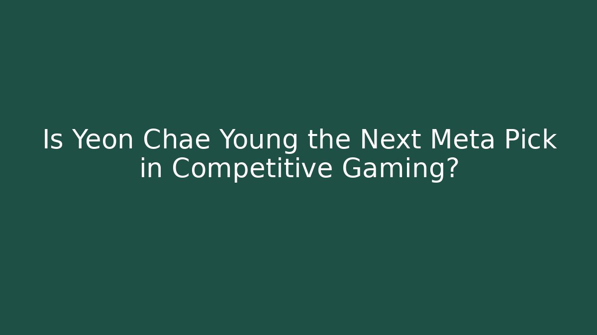 Is Yeon Chae Young the Next Meta Pick in Competitive Gaming?