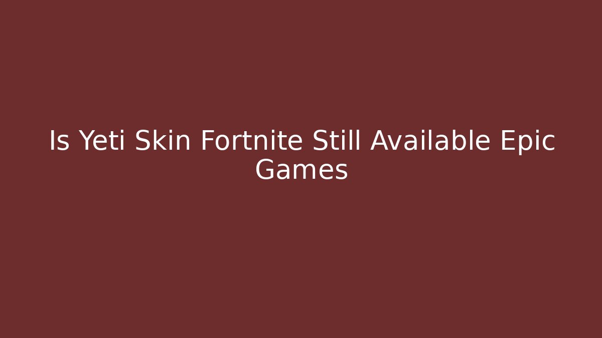Is Yeti Skin Fortnite Still Available Epic Games