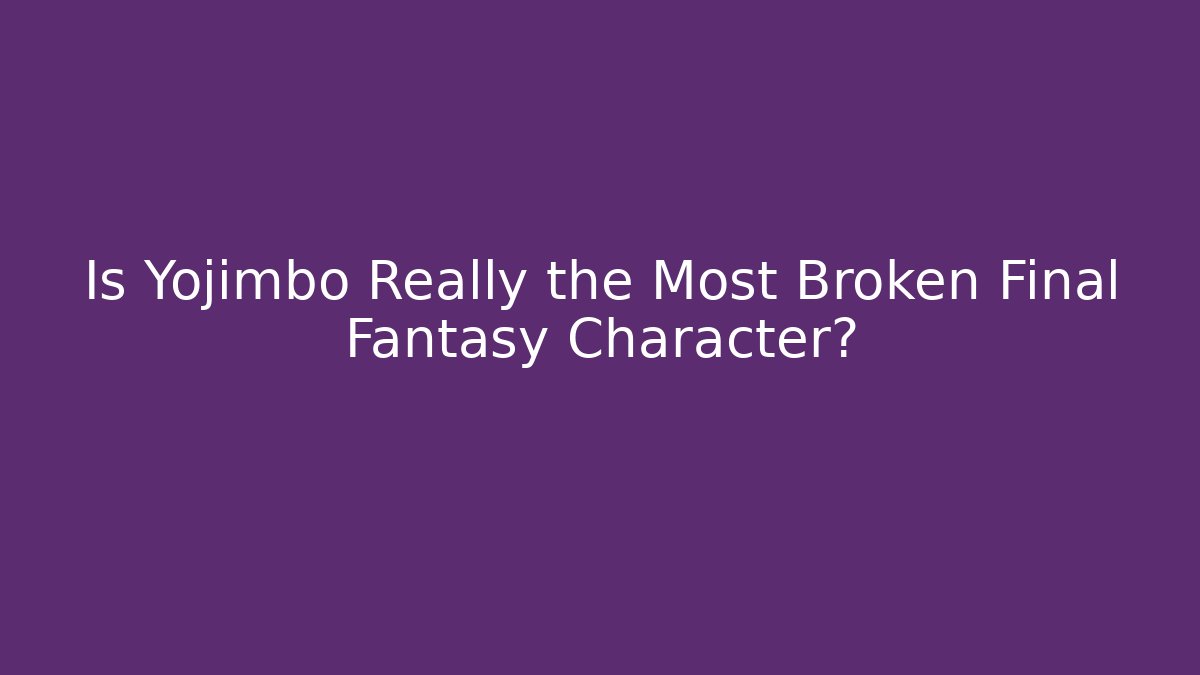 Is Yojimbo Really the Most Broken Final Fantasy Character?