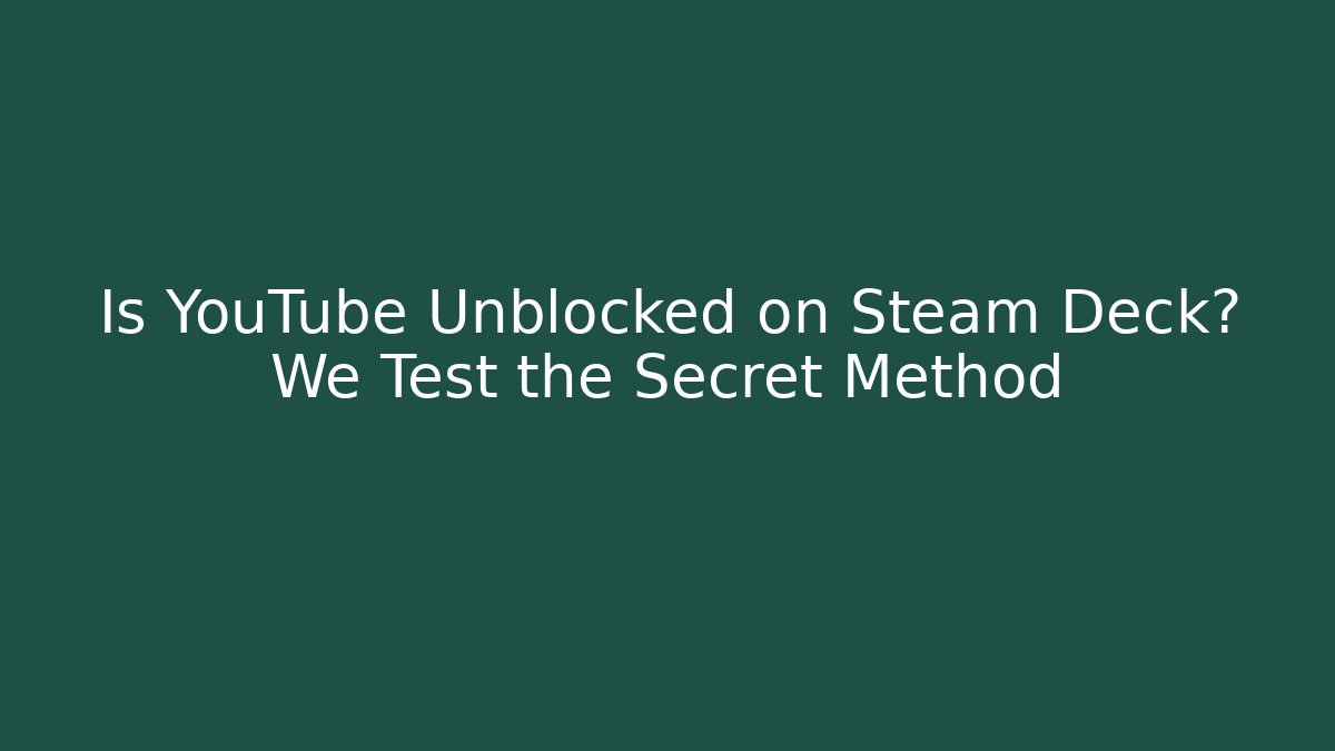 Is YouTube Unblocked on Steam Deck? We Test the Secret Method
